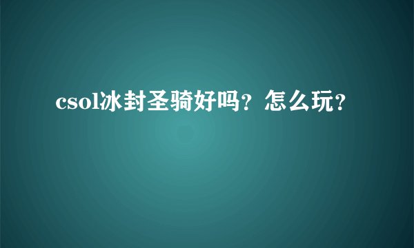 csol冰封圣骑好吗？怎么玩？