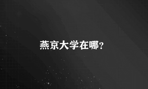 燕京大学在哪？