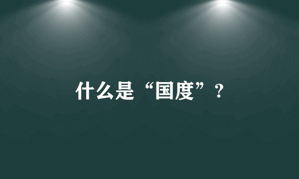 什么是“国度”?
