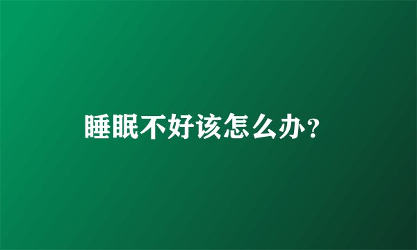 睡眠不好该怎么办？