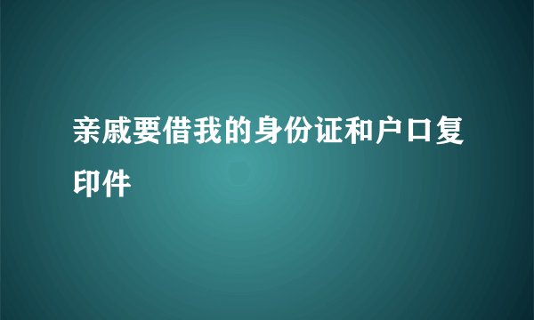 亲戚要借我的身份证和户口复印件