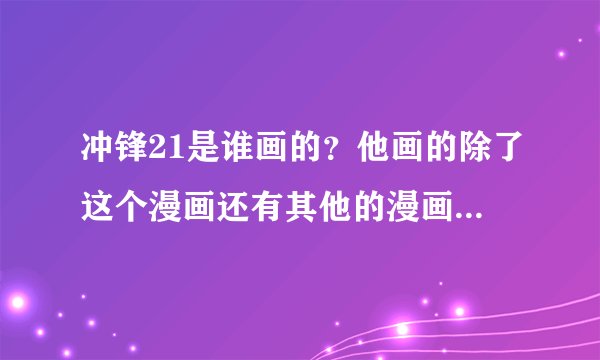冲锋21是谁画的？他画的除了这个漫画还有其他的漫画吗？全都说出来吧。