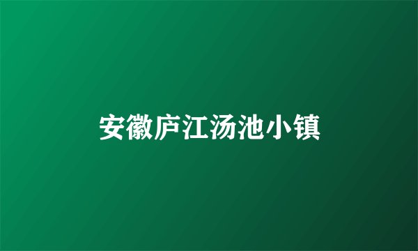安徽庐江汤池小镇