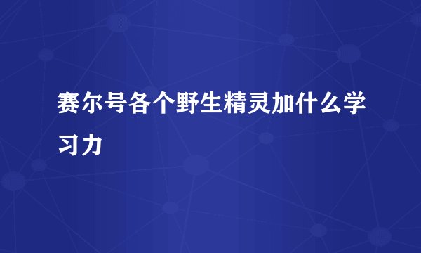 赛尔号各个野生精灵加什么学习力