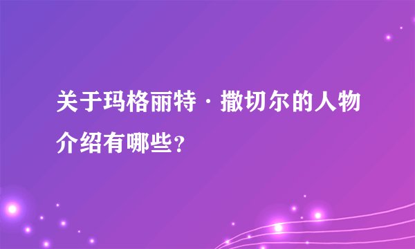 关于玛格丽特·撒切尔的人物介绍有哪些？