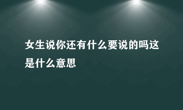 女生说你还有什么要说的吗这是什么意思