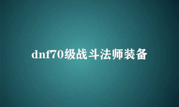 dnf70级战斗法师装备