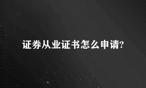 证券从业证书怎么申请?