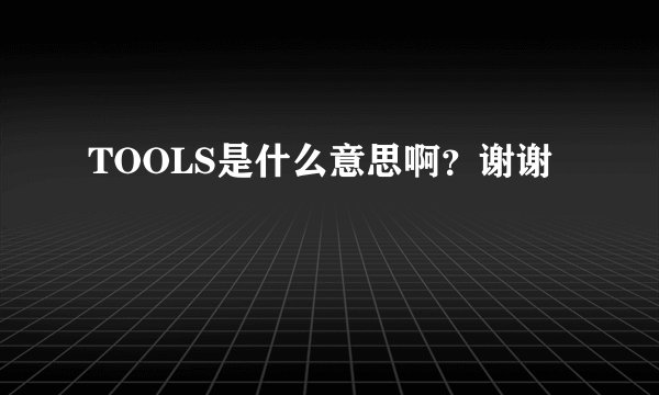 TOOLS是什么意思啊？谢谢