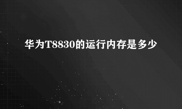 华为T8830的运行内存是多少