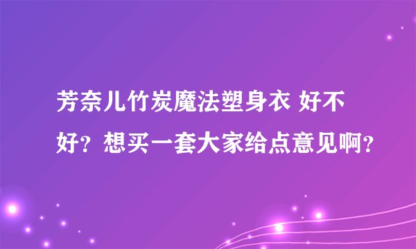 芳奈儿竹炭魔法塑身衣 好不好？想买一套大家给点意见啊？