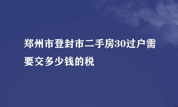 郑州市登封市二手房30过户需要交多少钱的税