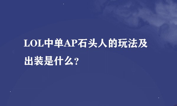 LOL中单AP石头人的玩法及出装是什么？