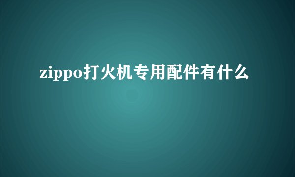 zippo打火机专用配件有什么