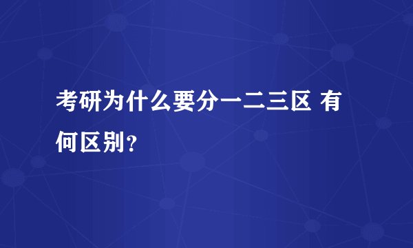 考研为什么要分一二三区 有何区别？