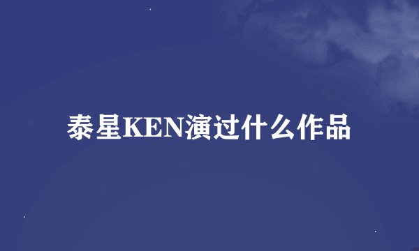 泰星KEN演过什么作品