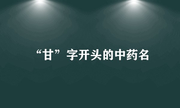 “甘”字开头的中药名