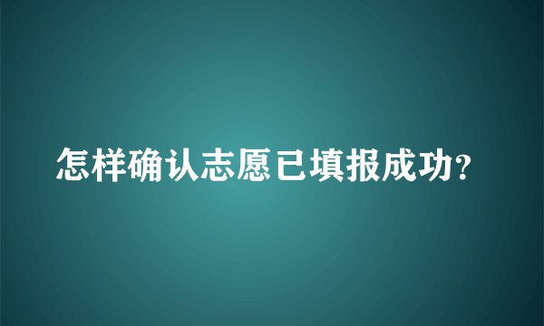 怎样确认志愿已填报成功？