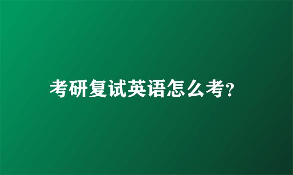 考研复试英语怎么考？