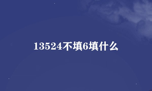 13524不填6填什么