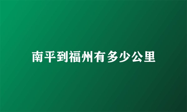 南平到福州有多少公里