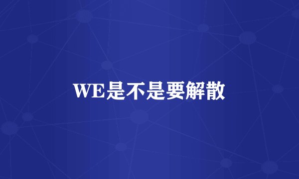 WE是不是要解散