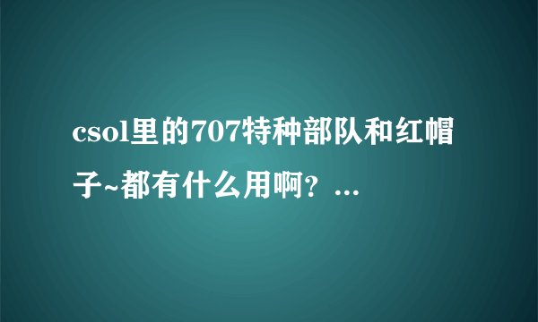 csol里的707特种部队和红帽子~都有什么用啊？买了之后加经验和金币不？我想买个07那人物了！