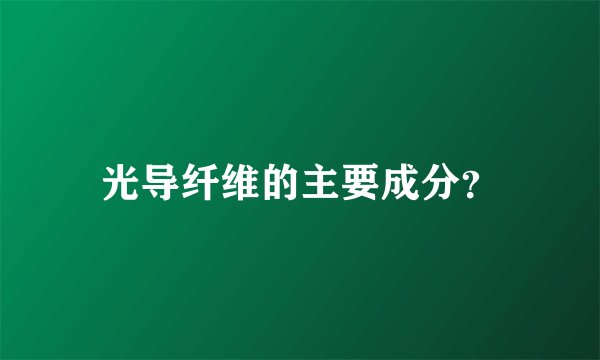光导纤维的主要成分？
