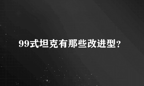 99式坦克有那些改进型？