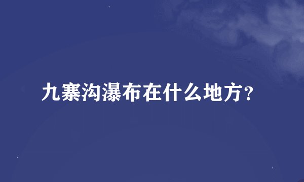 九寨沟瀑布在什么地方？