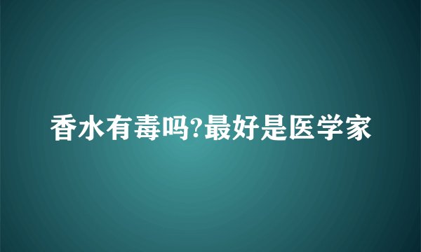 香水有毒吗?最好是医学家