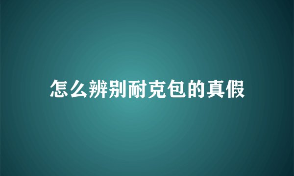 怎么辨别耐克包的真假