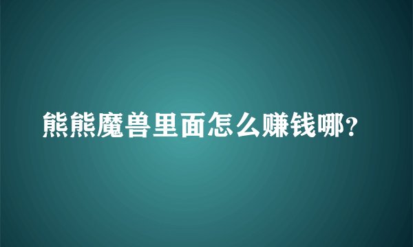 熊熊魔兽里面怎么赚钱哪？