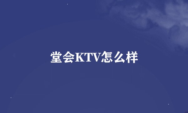 堂会KTV怎么样