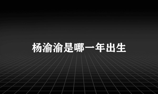 杨渝渝是哪一年出生