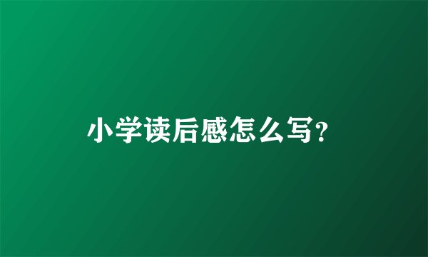 小学读后感怎么写？