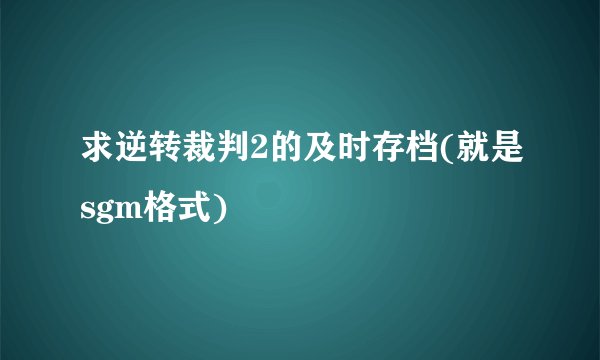 求逆转裁判2的及时存档(就是sgm格式)