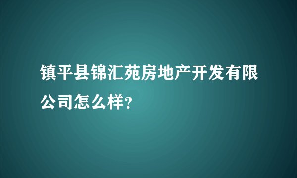 镇平县锦汇苑房地产开发有限公司怎么样？