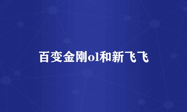 百变金刚ol和新飞飞