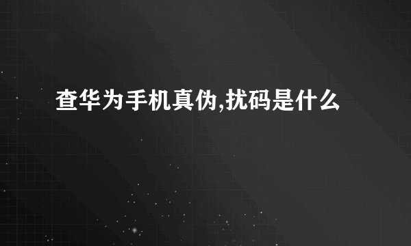 查华为手机真伪,扰码是什么