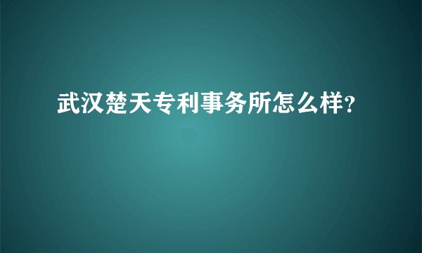 武汉楚天专利事务所怎么样？