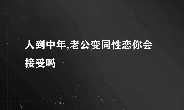 人到中年,老公变同性恋你会接受吗