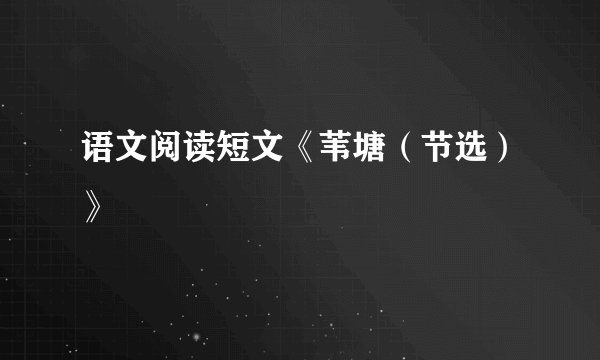语文阅读短文《苇塘（节选）》