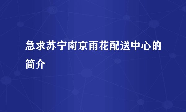 急求苏宁南京雨花配送中心的简介