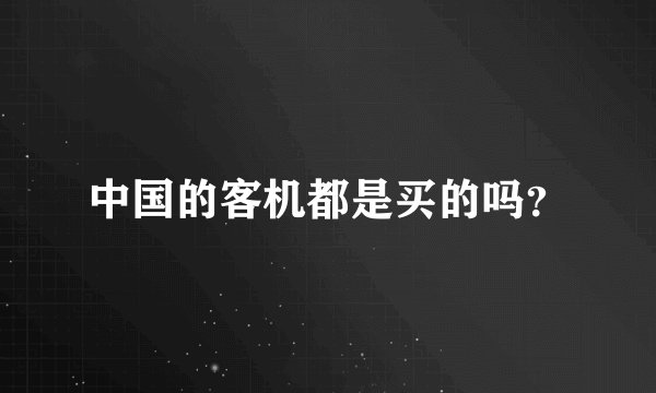 中国的客机都是买的吗？