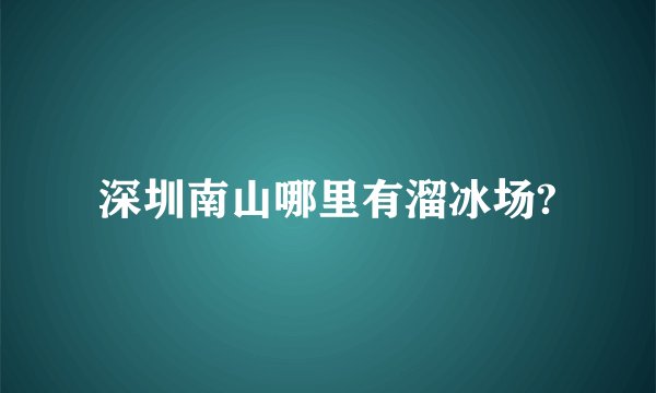深圳南山哪里有溜冰场?