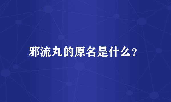 邪流丸的原名是什么？