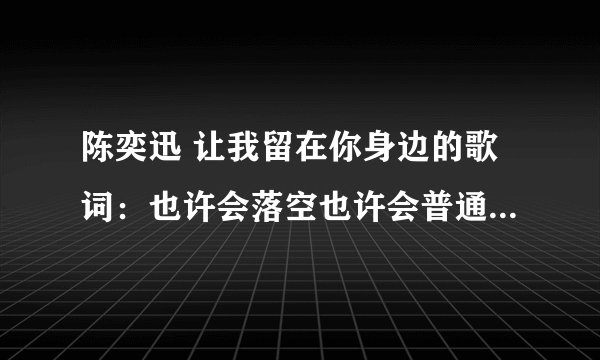 陈奕迅 让我留在你身边的歌词：也许会落空也许会普通是什么意思？