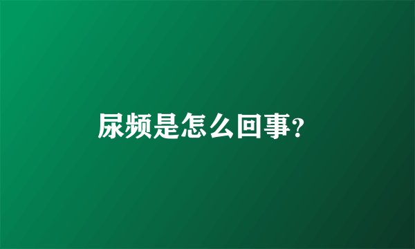 尿频是怎么回事？