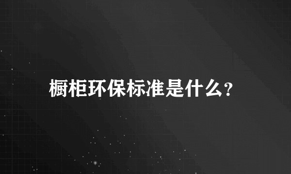 橱柜环保标准是什么？